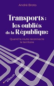Transports : les oubliés de la République. Quand la route reconnecte le territoire - Broto André - Idrac Anne-Marie