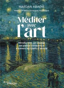 Méditer avec l'art. Mindful Art, un voyage en pleine conscience à travers les chefs-d'oeuvre - Abadie Marjan - Lemarquis Pierre