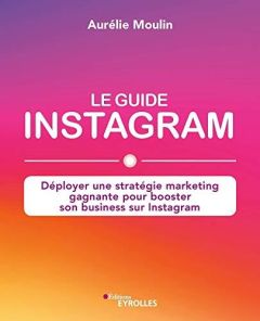 Le guide Instagram. Déployer une stratégie marketing gagnante pour booster son business sur Instagra - Moulin Aurélie