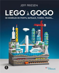 LEGO à gogo. 30 modèles de ponts, bateaux, fusées, trains... - Friesen Jeff - Hillhouse Grady - Lacasse Ludovic