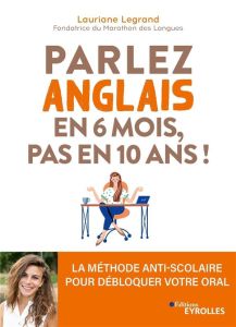Parlez anglais en 6 mois, pas en 10 ans ! La méthode anti-scolaire pour débloquer votre oral - Legrand Lauriane - Ponce Jean-Yves