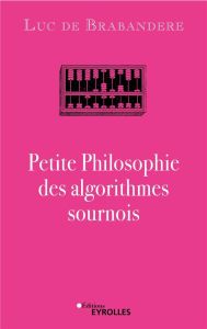 Petite Philosophie des algorithmes sournois - Brabandere Luc de