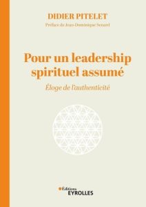 Pour un leadership spirituel assumé. Eloge de l'authenticité - Pitelet Didier - Senard Jean-Dominique