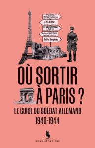Où sortir à Paris ? Le guide du soldat allemand 1940-1944 - Lemire Laurent