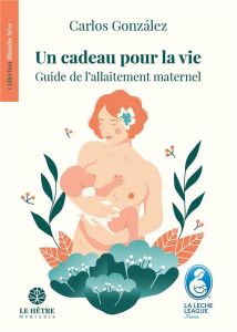 Un cadeau pour la vie. Guide de l'allaitement maternel - Gonzalez Carlos - Bonnaud Loréna