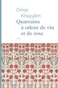Quatrains à odeur de vin et de rose - Khayyâm Omar - Reumaux Patrick