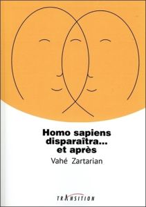 Homo sapiens disparaîtra... et après - Zartarian Vahé