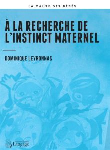 À la recherche de l’instinct maternel - Leyronnas Dominique