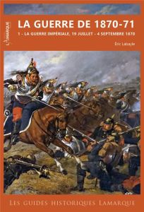 La guerre de 1870-71. Tome 1, La guerre impériale, 19 juillet - 4 septembre 1870 - Labayle Eric