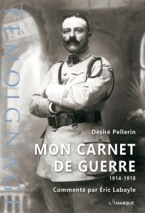 Mon carnet de guerre, 1914-1918 - Pellerin Desire