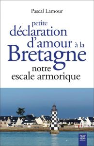 Petite déclaration d'amour à la Bretagne. Notre terre de Breizh - Lamour Pascal