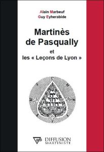 Martinès de Pasqually et les "Leçons de Lyon" - Marbeuf Alain - Eyherabide Guy