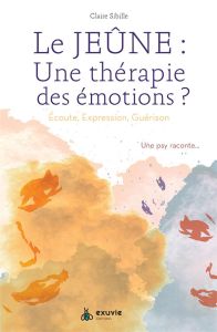 Le jeûne, une thérapie des émotions ? Ecoute, expression, guérison - Une Psy raconte... Edition revu - Sibille Marie-José - Moine Fabien