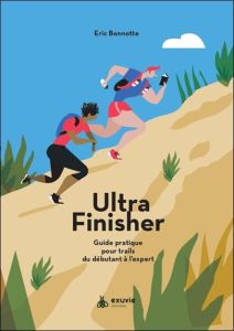 Ultra Finisher. Guide pratique pour trails du débutant à l'expert - Bonotte Eric - Moine Fabien - Rimbert Emilie