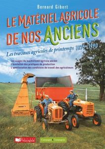 Le matériel agricole de nos anciens. Les travaux agricoles de printemps 1875-1990 - Gibert Bernard