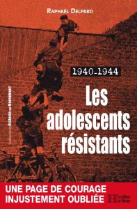 1940-1944. Les adolescents résistants - Delpard Raphaël