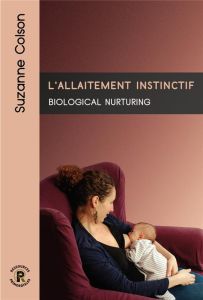 L'allaitement instinctif. Biological nurturing - Colson Suzanne - Landon Paul - Odent Michel
