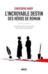 L'incroyable destin des héros de roman. D'Artagnan, Cosette, Julien Sorel, Emma Bovary, Capitaine Ne - Hardy Christophe