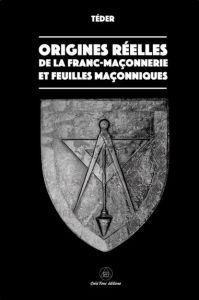 Origines réelles de la Franc-Maçonnerie. Et feuilles maçonniques - TEDER