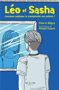 Léo et Sacha. Comment expliquer la transidentité aux enfants et aux parents ? - Bligny Elisa - Dupuis Margot - Alessandrin Arnaud