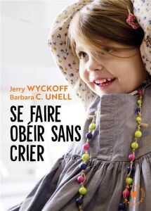 Se faire obéir sans crier - Wyckoff Jerry - Unell Barbara - Paban Florence