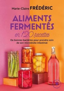Aliments fermentés en 120 recettes - Frédéric Marie-Claire