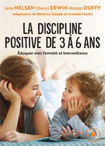 La discipline positive de 3 à 6 ans. Éduquer avec fermeté et bienveillance - Nelsen Jane - Erwin Cheryl - Duffy Roslyn - Sabaté
