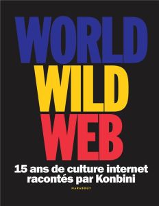 World Wild Web. 15 ans de culture internet racontés par Konbini - KONBINI