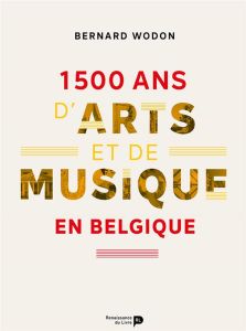 1 500 ans d'arts et de musique en Belgique - Wodon Bernard