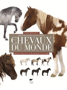 Tous les chevaux du monde. Près de 570 races et types décrits et illustrés - Rousseau Elise - Le Bris Yann
