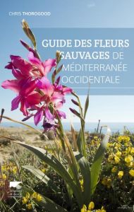Guide des fleurs sauvages de Méditerranée occidentale - Thorogood Chris - Champion Emmanuelle - Terrisse J