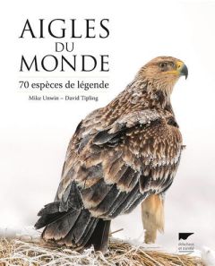 Aigles du monde. 70 espèces de légende - Unwin Mike - Tipling David - Porlier Bruno