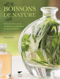 Boissons de nature. Elaborer 60 recettes purifiantes, relaxantes ou dynamisantes - Isted Michael - Bell Susan - Gautier Elisabeth