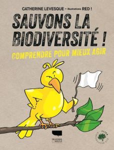 Sauvons la biodiversité ! Comprendre pour mieux agir - Levesque Catherine