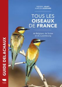 Tous les oiseaux de France, de Belgique, de Suisse et du Luxembourg - Audevard Aurélien - Jiguet Frédéric - Alfrey Peter