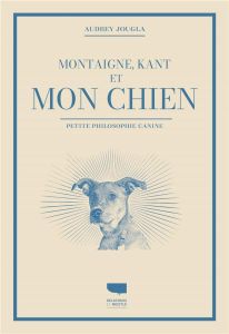 Montaigne, Kant et mon chien. Petite philosophie canine - Jougla Audrey