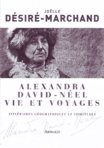 Alexandra David-Néel Vie et voyages. Itinéraires géographiques et spirituels - Désiré-Marchand Joëlle