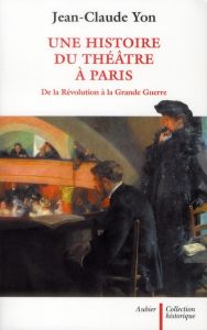 Une histoire du théâtre à Paris de la Révolution à la Grande Guerre - Yon Jean-Claude