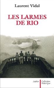Les larmes de Rio. Le dernier jour d'une capitale 20 avril 1960 - Vidal Laurent
