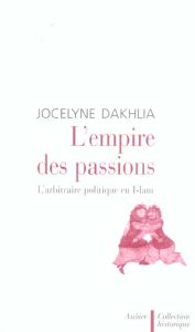L'empire des passions. L'arbitraire politique en Islam - Dakhlia Jocelyne