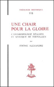 Une chair pour la gloire. L'anthropologie réaliste et mystique de Tertullien - Alexandre Jérôme