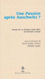 Une Passion après Auschwitz ? A l'occasion de La Passion selon Marc de Michaël Levinas - Tétaz Jean-Marc - Gisel Pierre