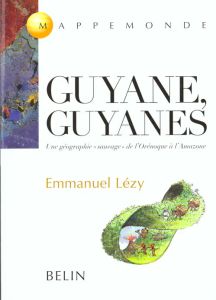Guyane, Guyanes. Une géographie "sauvage" de l'Orénoque à l'Amazone - Lézy Emmanuel