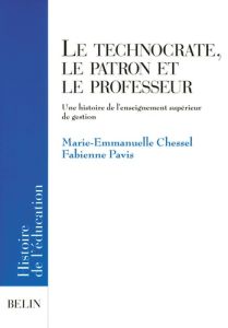 Le technocrate, le patron et le professeur. Une histoire de l'enseignement supérieur de gestion - Chessel Marie-Emmanuelle - Pavis Fabienne