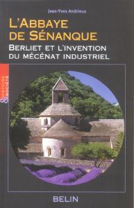 L'Abbaye de Sénanque. Berliet et l'invention du mécénat industriel - Andrieux Jean-Yves