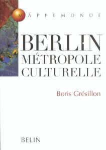 Berlin, métropole culturelle - Grésillon Boris