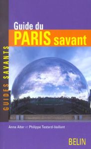 Guide du Paris savant - Alter Anna - Testard-Vaillant Philippe