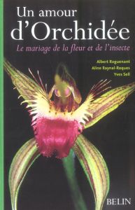 Un amour d'Orchidée. Le mariage de la fleur et de l'insecte - Raynal Roques Aline - Roguenant Albert - Sell Yves