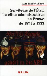 Serviteurs de l'Etat : les élites administratives en Prusse de 1871 à 1933 - Vincent Marie-Bénédicte