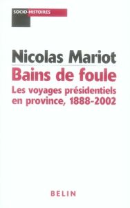 Bains de foule. Les voyages présidentiels en province, 1888-2002 - Mariot Nicolas